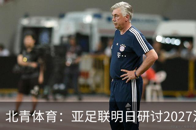 北青体育：亚足联明日研讨2027沙特亚洲杯延期可能性